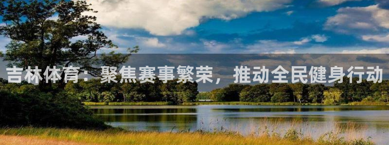 吉林体育：聚焦赛事繁荣，推动全民健身行动