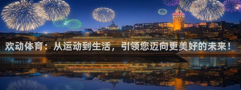 欢动体育：从运动到生活，引领您迈向更美好的未来！