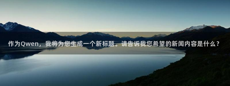 作为Qwen，我将为您生成一个新标题。请告诉我您希望的新闻内容是什么？