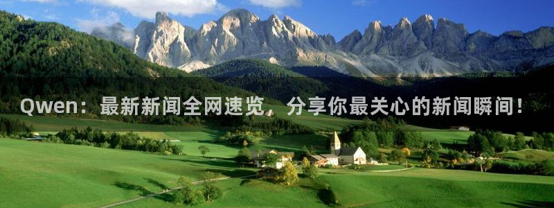 Qwen：最新新闻全网速览，分享你最关心的新闻瞬间！