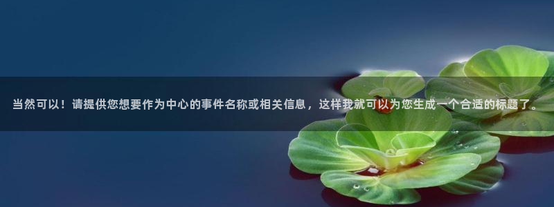 当然可以！请提供您想要作为中心的事件名称或相关信息，这样我就可以为您生成一个合适的标题了。